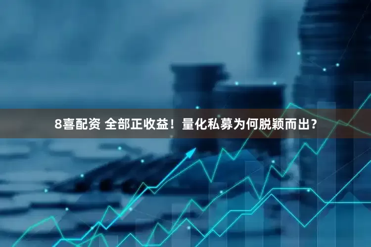 8喜配资 全部正收益！量化私募为何脱颖而出？